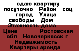сдаю квартиру посуточно › Район ­ соц город › Улица ­ свободы › Дом ­ 17 › Этажность дома ­ 5 › Цена ­ 1 500 - Ростовская обл., Новочеркасск г. Недвижимость » Квартиры аренда   